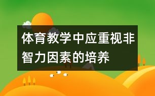 體育教學(xué)中應(yīng)重視非智力因素的培養(yǎng)