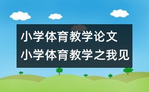 小學(xué)體育教學(xué)論文 小學(xué)體育教學(xué)之我見(jiàn)