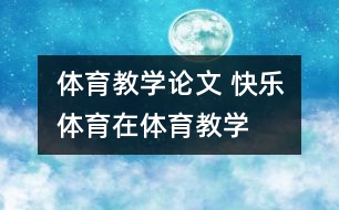 體育教學(xué)論文 “快樂(lè)體育”在體育教學(xué)中的應(yīng)用