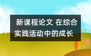  新課程論文 在綜合實踐活動中的“成長”