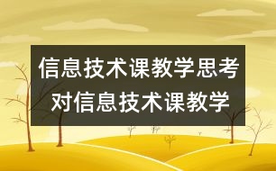 信息技術(shù)課教學(xué)思考  對信息技術(shù)課教學(xué)的粗淺思考