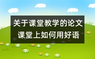 關(guān)于課堂教學(xué)的論文  課堂上如何用好語(yǔ)體藝術(shù)