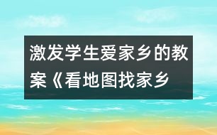 激發(fā)學生愛家鄉(xiāng)的教案《看地圖、找家鄉(xiāng)》課堂實錄