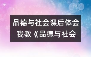 品德與社會課后體會  我教《品德與社會》課的幾點(diǎn)體會