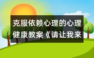 克服依賴心理的心理健康教案《請(qǐng)讓我來(lái)幫助你》