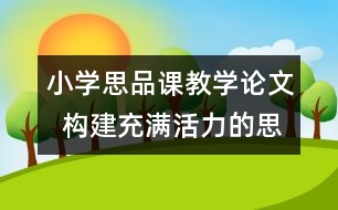 小學思品課教學論文  構建充滿活力的思品課