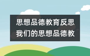  思想品德教育反思  我們的思想品德教育缺什么