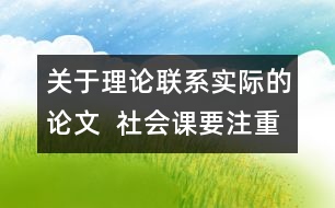 關于理論聯(lián)系實際的論文  社會課要注重理論聯(lián)系實際