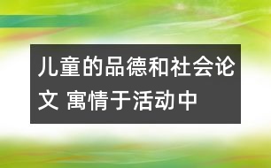 兒童的品德和社會論文 寓情于活動中