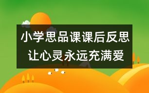 小學(xué)思品課課后反思  讓心靈永遠(yuǎn)充滿愛