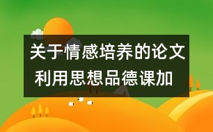 關(guān)于情感培養(yǎng)的論文 利用思想品德課加強(qiáng)對學(xué)生的情感培養(yǎng)