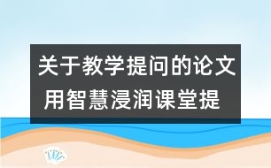 關(guān)于教學提問的論文 用智慧浸潤課堂提問
