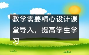 教學(xué)需要精心設(shè)計(jì)課堂導(dǎo)入，提高學(xué)生學(xué)習(xí)興趣