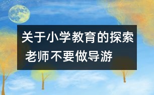 關(guān)于小學(xué)教育的探索 老師不要做導(dǎo)游