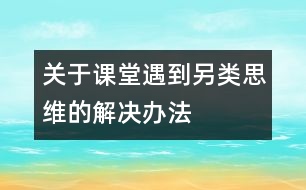 關(guān)于課堂遇到“另類思維”的解決辦法