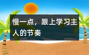 慢一點(diǎn)，跟上學(xué)習(xí)主人的節(jié)奏