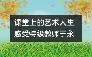 課堂上的“藝術(shù)人生  感受特級教師于永正的教學(xué)經(jīng)驗(yàn)