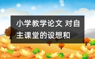 小學教學論文 對“自主課堂”的設(shè)想和實踐