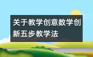 關(guān)于教學(xué)創(chuàng)意數(shù)學(xué)創(chuàng)新五步教學(xué)法