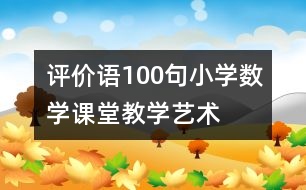 評(píng)價(jià)語(yǔ)100句—小學(xué)數(shù)學(xué)課堂教學(xué)藝術(shù)