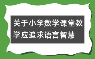 關(guān)于小學(xué)數(shù)學(xué)課堂教學(xué)應(yīng)追求語言智慧