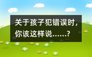 關(guān)于孩子犯錯誤時，你該這樣說……?