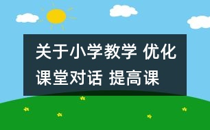 關(guān)于小學(xué)教學(xué) 優(yōu)化課堂“對(duì)話” 提高課堂效益