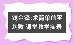 錢金鐸:求簡單的平均數(shù) 課堂教學(xué)實錄