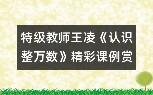 特級教師王凌《認(rèn)識整萬數(shù)》精彩課例賞析