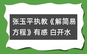 張玉平執(zhí)教《解簡(jiǎn)易方程》有感 白開水可以變成茅臺(tái)酒！