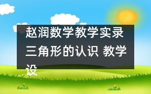 趙潤(rùn)數(shù)學(xué)教學(xué)實(shí)錄 三角形的認(rèn)識(shí) 教學(xué)設(shè)計(jì)