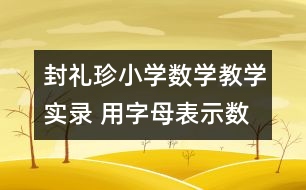 封禮珍小學(xué)數(shù)學(xué)教學(xué)實(shí)錄 用字母表示數(shù)