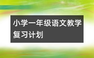 小學(xué)一年級語文教學(xué)復(fù)習(xí)計劃