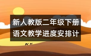 新人教版二年級(jí)下冊(cè)語(yǔ)文教學(xué)進(jìn)度安排計(jì)劃表