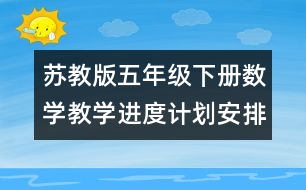 蘇教版五年級(jí)下冊(cè)數(shù)學(xué)教學(xué)進(jìn)度計(jì)劃安排表