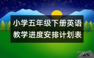 小學(xué)五年級(jí)下冊(cè)英語教學(xué)進(jìn)度安排計(jì)劃表