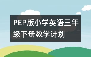 PEP版小學(xué)英語三年級下冊教學(xué)計劃