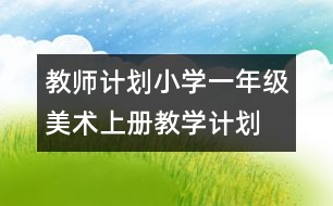 教師計(jì)劃：小學(xué)一年級美術(shù)上冊教學(xué)計(jì)劃