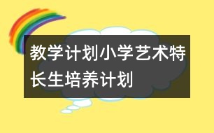 教學計劃：小學藝術特長生培養(yǎng)計劃