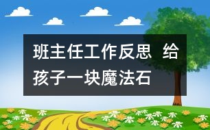 班主任工作反思  給孩子一塊“魔法石”