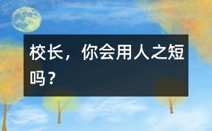 校長，你會用人之“短”嗎？