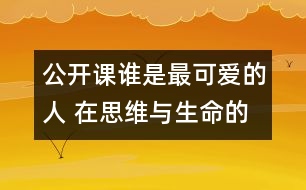 公開課誰是最可愛的人 在思維與生命的悖離之間