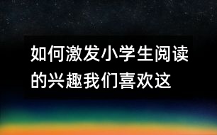 如何激發(fā)小學(xué)生閱讀的興趣：“我們喜歡這樣讀!”