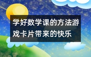 學好數(shù)學課的方法：游戲卡片帶來的“快樂數(shù)學”