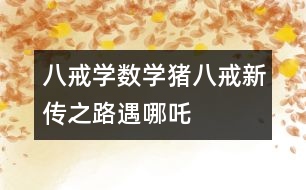 八戒學數(shù)學：豬八戒新傳之路遇哪吒