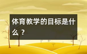 體育教學的目標是什么 ？