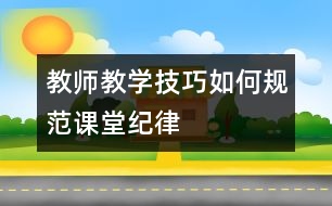 教師教學技巧：如何規(guī)范課堂紀律