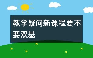 教學(xué)疑問(wèn)：新課程要不要“雙基”