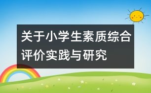 關(guān)于小學(xué)生素質(zhì)綜合評價實踐與研究