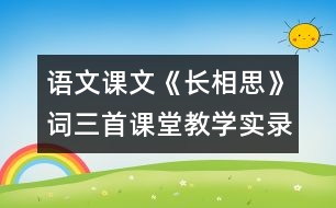 語(yǔ)文課文《長(zhǎng)相思》詞三首課堂教學(xué)實(shí)錄